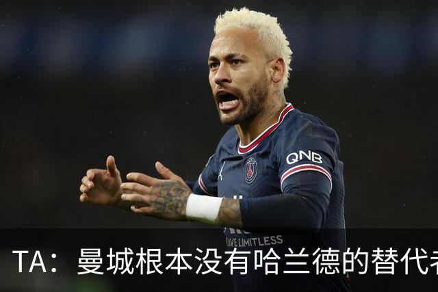 TA：曼城根本没有哈兰德的替代者，若他缺阵马雷斯卡会很头疼