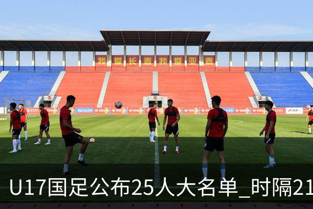 U17国足公布25人大名单 时隔21年将再战世少赛